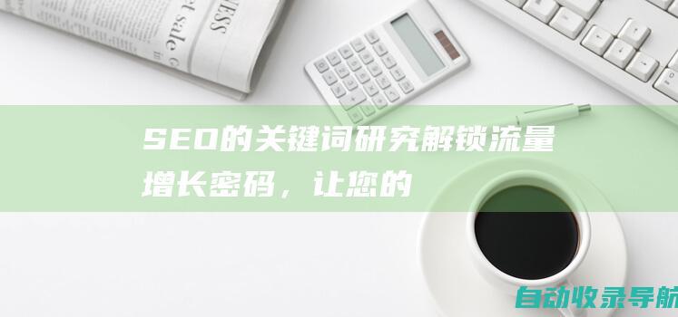 SEO的关键词研究：解锁流量增长密码，让您的网站脱颖而出