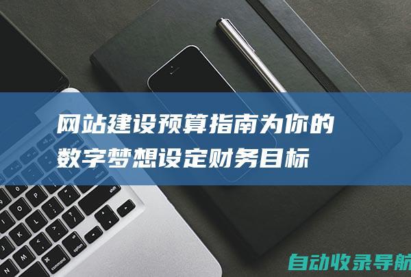 网站建设预算指南：为你的数字梦想设定财务目标