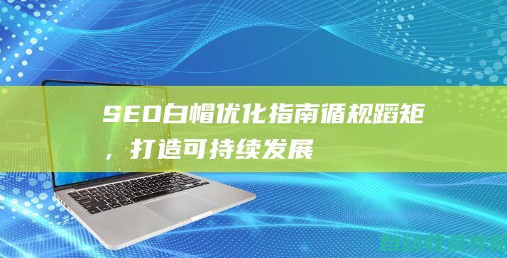 SEO白帽优化指南：循规蹈矩，打造可持续发展的网站