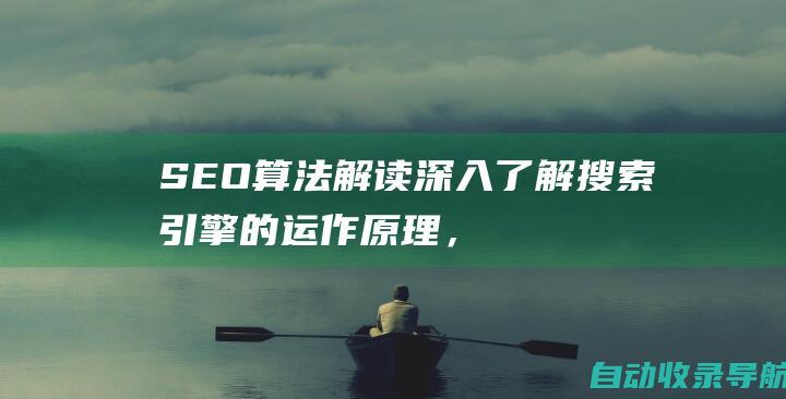 SEO算法解读：深入了解搜索引擎的运作原理，优化您的网站