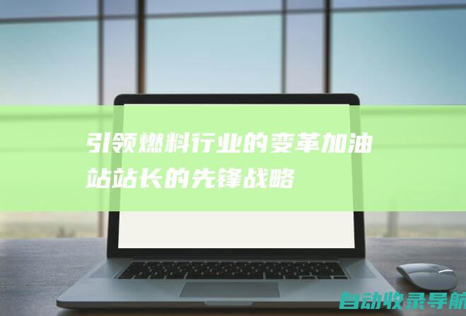 引领燃料行业的变革：加油站站长的先锋战略