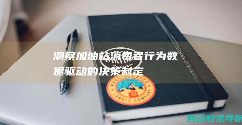 洞察加油站消费者行为：数据驱动的决策制定