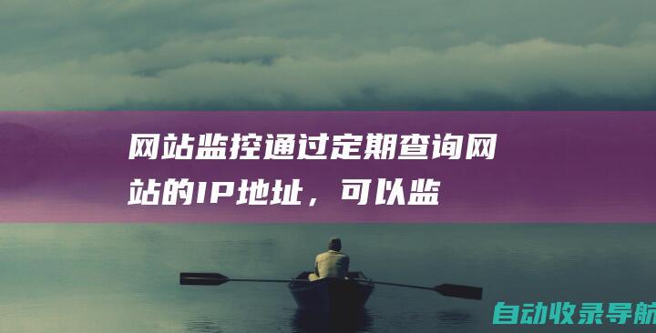 网站监控：通过定期查询网站的IP地址，可以监测IP地址是否发生变化。如果IP地址发生变化，可能是网站遭遇了攻击或迁移了服务器。