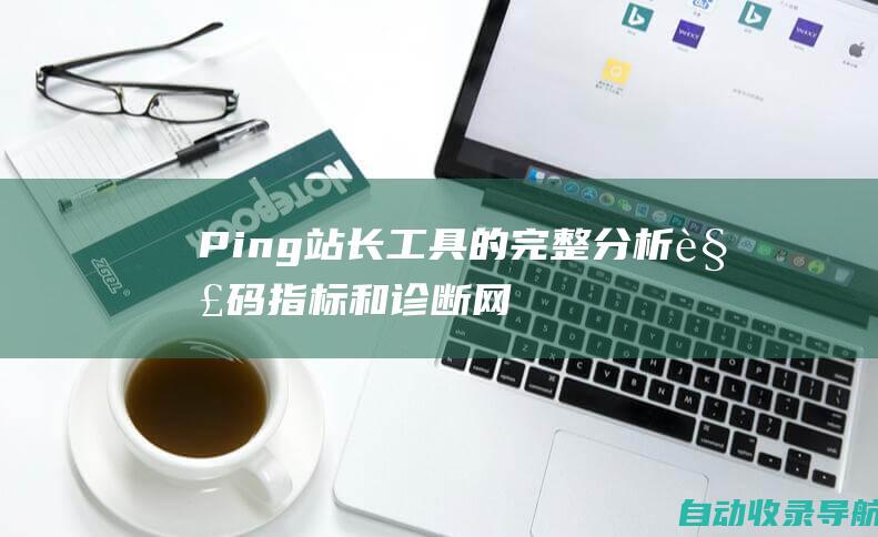 Ping站长工具的完整分析：解码指标和诊断网站问题