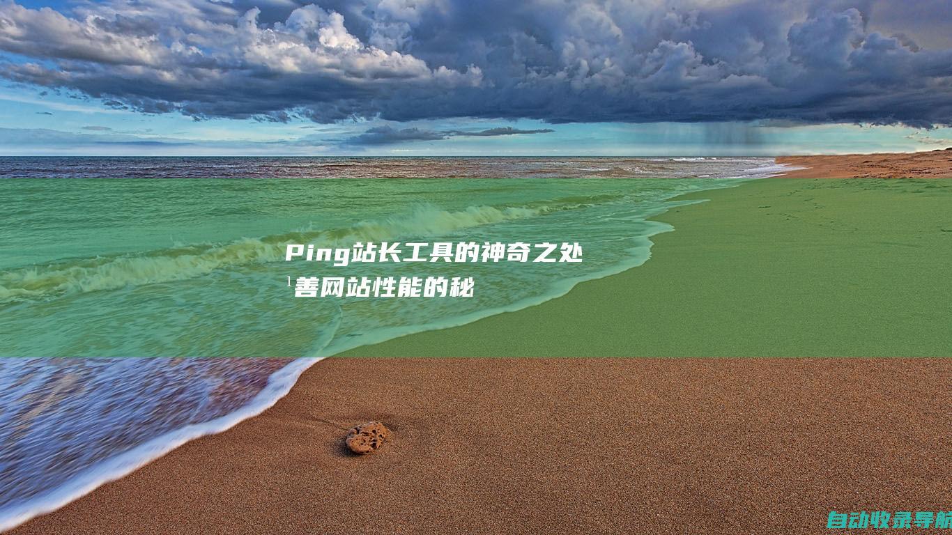 Ping站长工具的神奇之处：改善网站性能的秘密武器