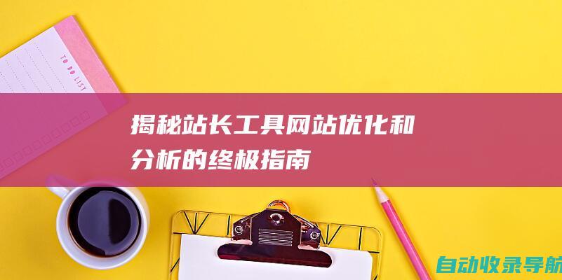 揭秘站长工具：网站优化和分析的终极指南