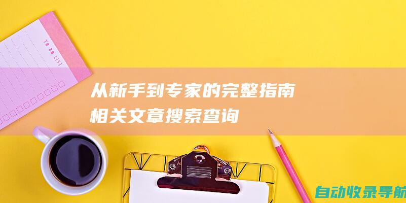 从新手到专家的完整指南相关文章搜索查询