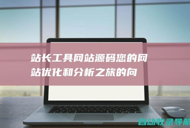 站长工具网站源码：您的网站优化和分析之旅的向导