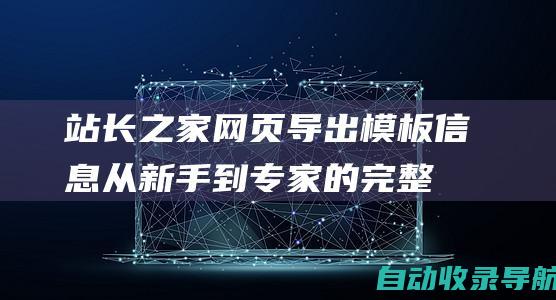 站长之家网页导出模板信息：从新手到专家的完整指南