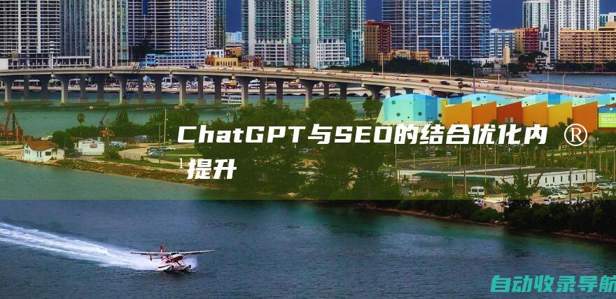 ChatGPT与SEO的结合：优化内容、提升排名并推动流量