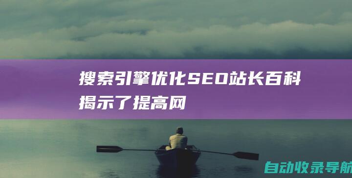 搜索引擎优化(SEO)：站长百科揭示了提高网站排名和获得更多流量的秘密