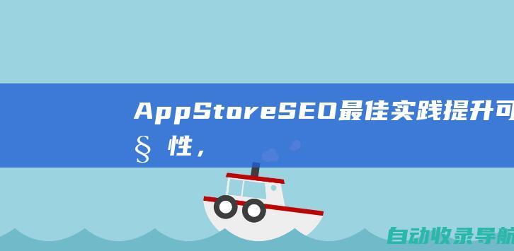 AppStoreSEO最佳实践：提升可见性，增加下载量