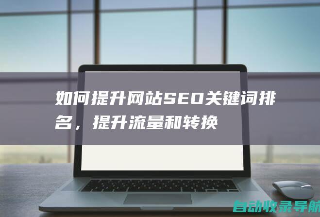 如何提升网站SEO关键词排名，提升流量和转换率