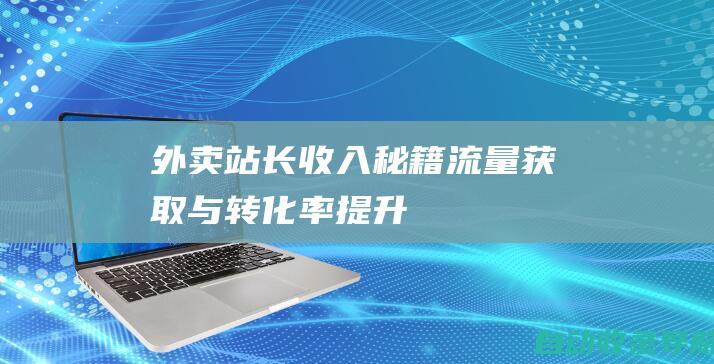 外卖站长收入秘籍：流量获取与转化率提升