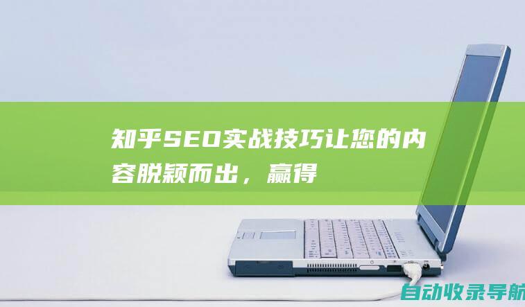 知乎SEO实战技巧：让您的内容脱颖而出，赢得关注