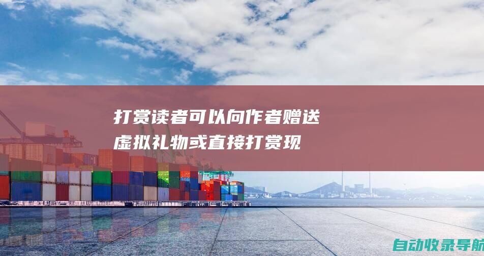 打赏：读者可以向作者赠送虚拟礼物或直接打赏现金，以表达对作品的喜爱和支持。