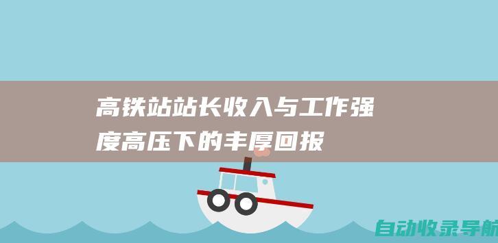 高铁站站长收入与工作强度：高压下的丰厚回报