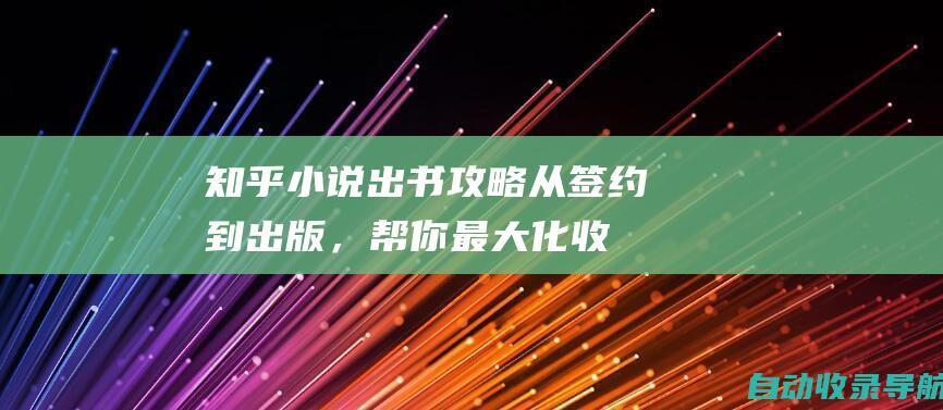 知乎小说出书攻略：从签约到出版，帮你最大化收益