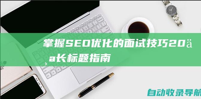 掌握SEO优化的面试技巧：20个长标题指南