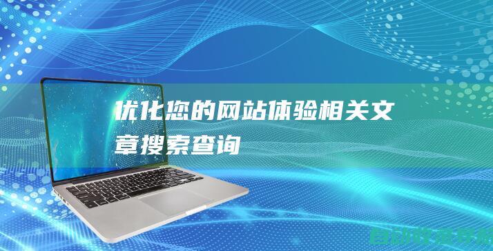 优化您的网站体验相关文章搜索查询