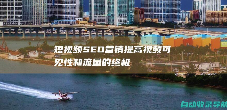 短视频SEO营销：提高视频可见性和流量的终极指南