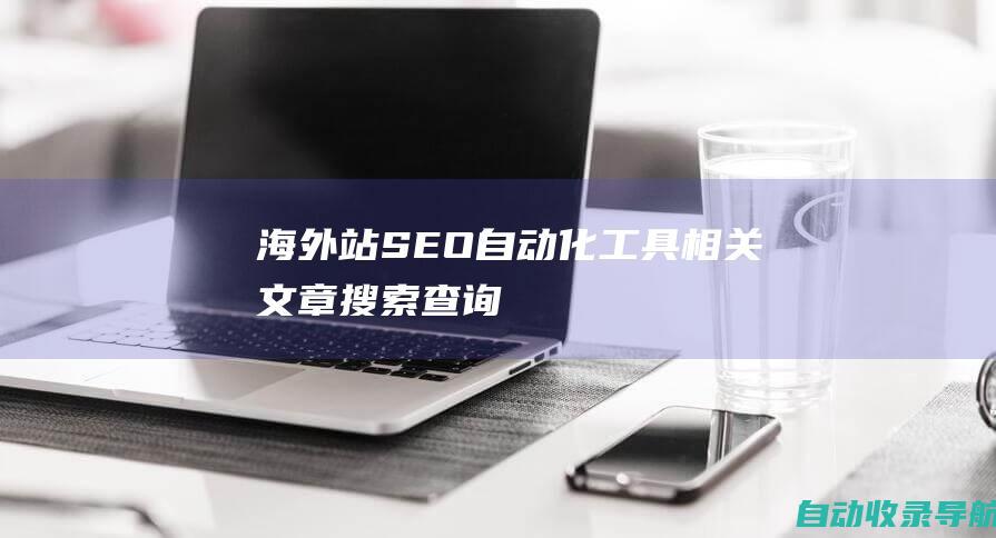 海外站SEO自动化工具相关文章搜索查询