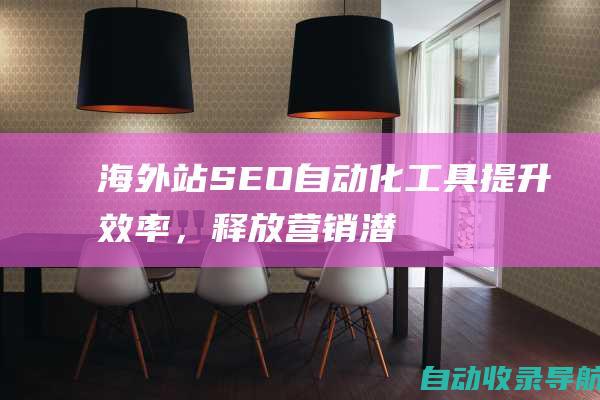 海外站SEO自动化工具：提升效率，释放营销潜能