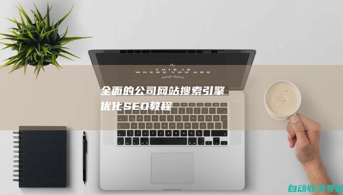 全面的公司网站搜索引擎优化(SEO)教程