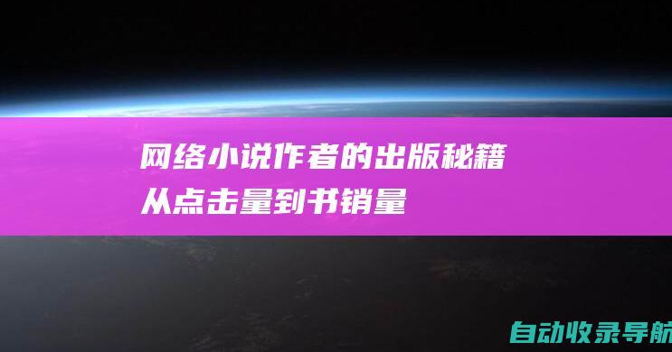 网络小说作者的出版秘籍：从点击量到书销量