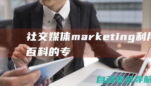 社交媒体marketing：利用站长百科的专业知识，扩大您的网站影响力