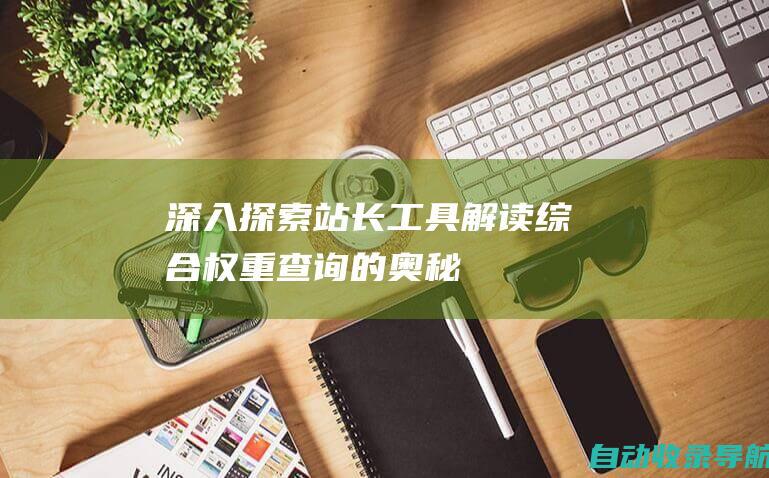 深入探索站长工具：解读综合权重查询的奥秘