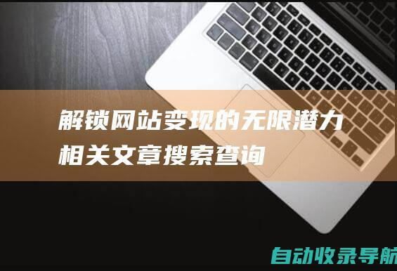 解锁网站变现的无限潜力相关文章搜索查询