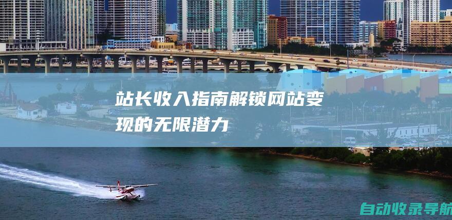 站长收入指南：解锁网站变现的无限潜力