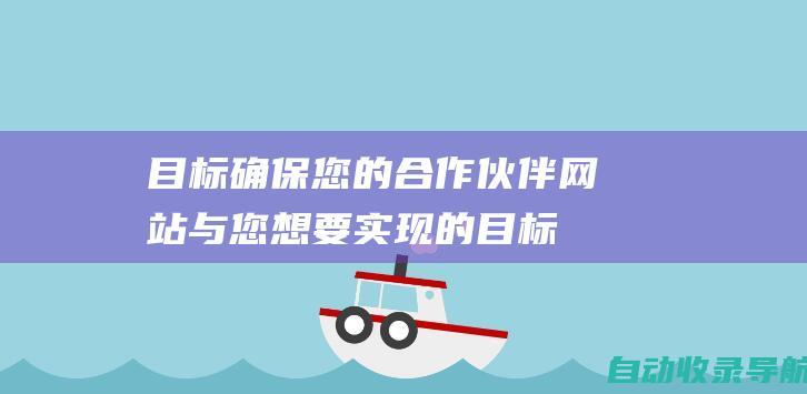 目标：确保您的合作伙伴网站与您想要实现的目标相一致。