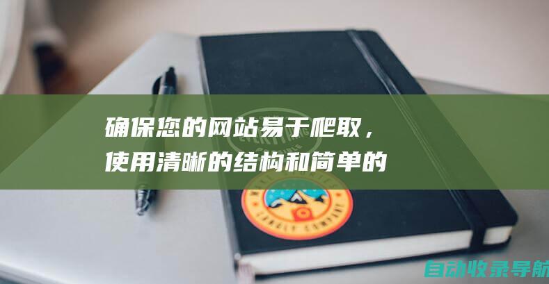 确保您的网站易于爬取，使用清晰的结构和简单的导航。