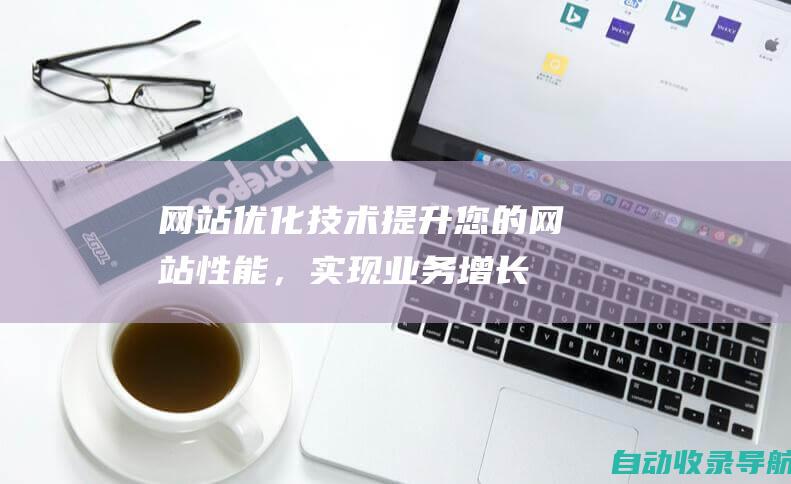 网站优化技术：提升您的网站性能，实现业务增长