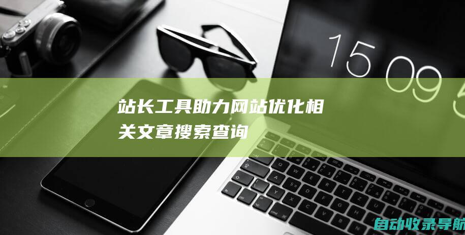 站长工具助力网站优化相关文章搜索查询