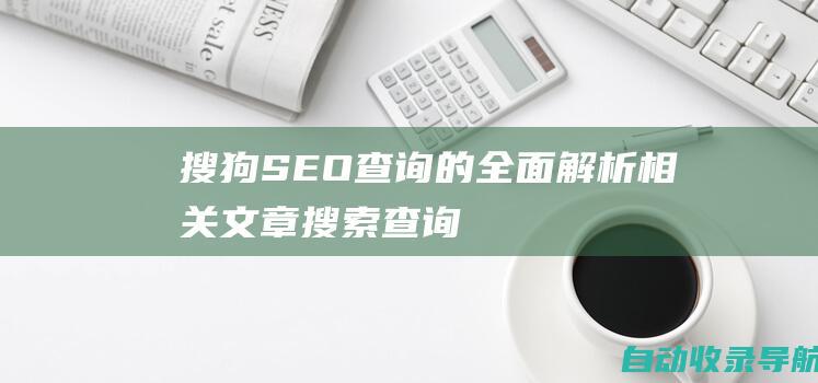 搜狗SEO查询的全面解析相关文章搜索查询