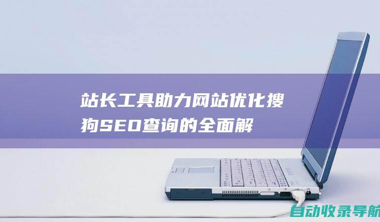 站长工具助力网站优化：搜狗SEO查询的全面解析