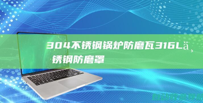 304不锈钢锅炉防磨瓦,316L不锈钢防磨罩,321不锈钢防磨护瓦,省煤器防磨瓦,水冷壁不锈防磨护瓦-聊城营辉金属材料有限公司-www.lchuafeng.com