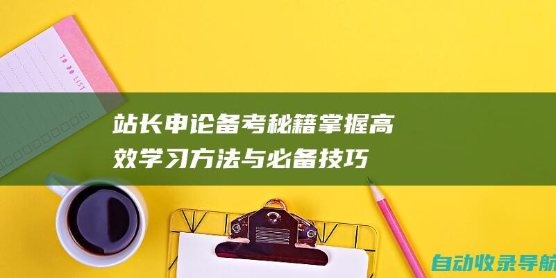 站长申论备考秘籍：掌握高效学习方法与必备技巧