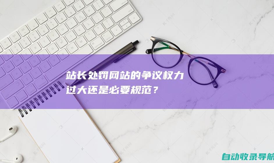 站长处罚网站的争议：权力过大还是必要规范？