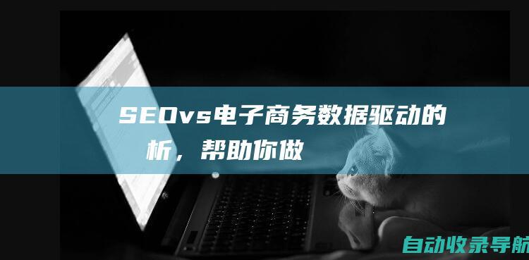 SEOvs电子商务：数据驱动的分析，帮助你做出明智的选择