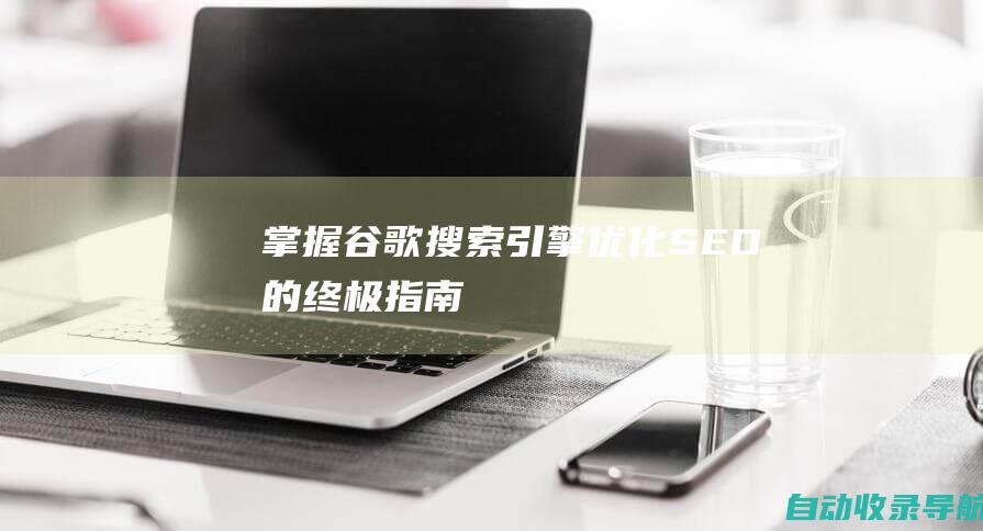 掌握谷歌搜索引擎优化(SEO)的终极指南