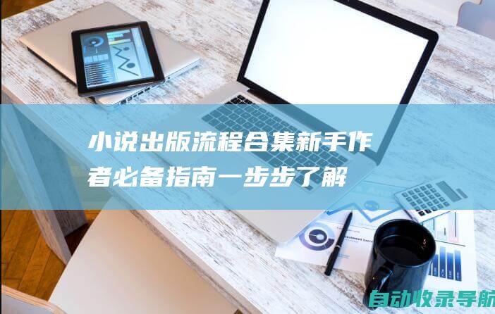 小说出版流程合集：新手作者必备指南一步步了解出版过程