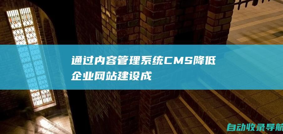 通过内容管理系统(CMS)降低企业网站建设成本