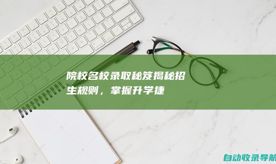 院校：名校录取秘笈：揭秘招生规则，掌握升学捷径