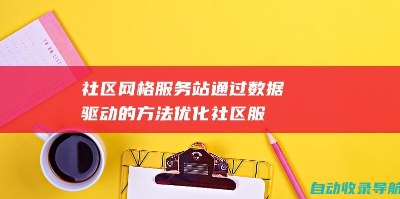 社区网格服务站：通过数据驱动的方法优化社区服务