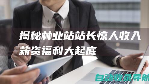 揭秘林业站站长惊人收入：薪资福利大起底