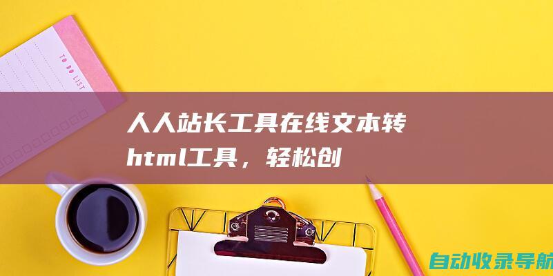 人人站长工具：在线文本转html工具，轻松创建网页内容